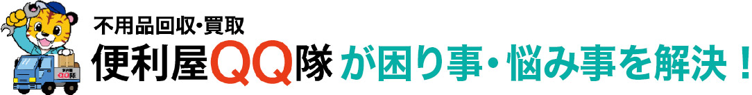 不用品回収・買取 便利屋QQ隊 が、困りごと・お悩みを解決！