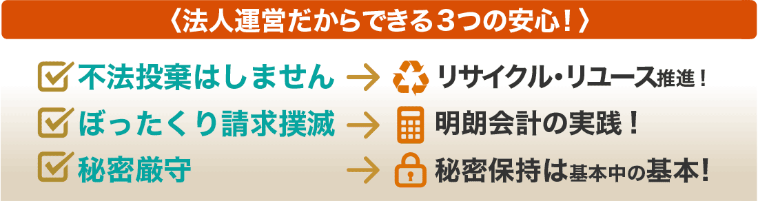 3つのお約束 ・不法投棄はしません ・ぼったくり商法撲滅 ・秘密厳守