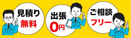 見積もり、出張、ご相談、全部無料！