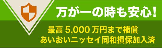 万が一も安心、日生同和損保の5000万円損害保険に加入済。